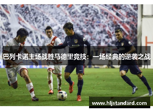 巴列卡诺主场战胜马德里竞技：一场经典的逆袭之战