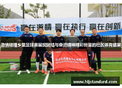 激情碰撞乡里足球赛展现团结与奋进精神精彩纷呈的社区体育盛宴