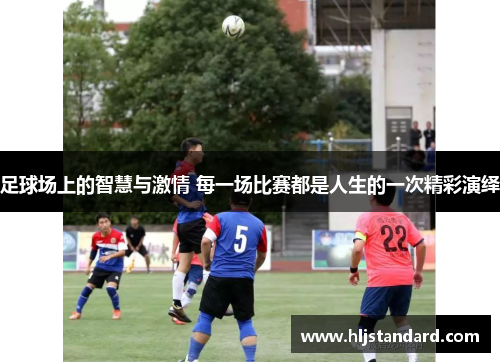 足球场上的智慧与激情 每一场比赛都是人生的一次精彩演绎