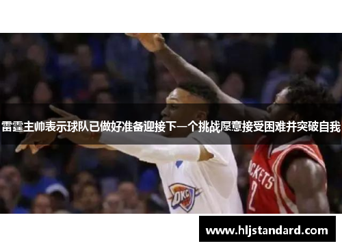 雷霆主帅表示球队已做好准备迎接下一个挑战愿意接受困难并突破自我