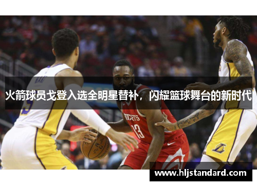 火箭球员戈登入选全明星替补，闪耀篮球舞台的新时代