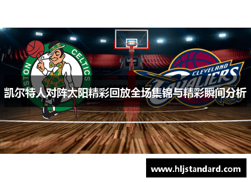 凯尔特人对阵太阳精彩回放全场集锦与精彩瞬间分析