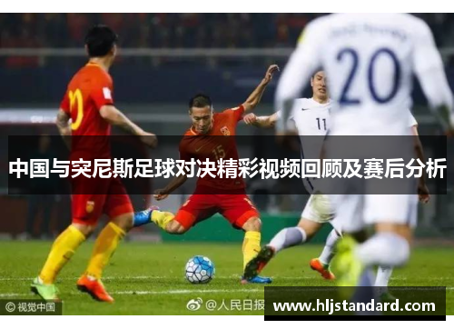 中国与突尼斯足球对决精彩视频回顾及赛后分析