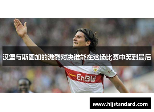 汉堡与斯图加的激烈对决谁能在这场比赛中笑到最后