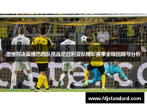 激情对决直播巴西队挑战尼日利亚队精彩赛事全程回顾与分析
