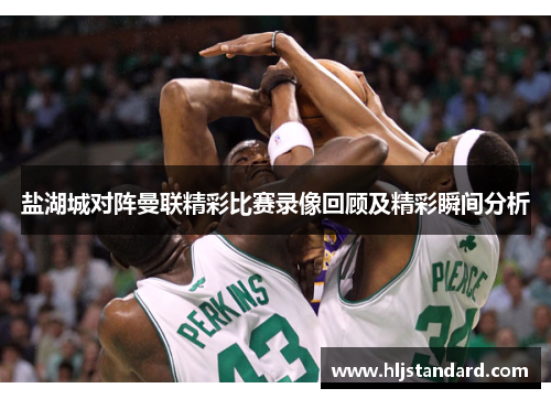 盐湖城对阵曼联精彩比赛录像回顾及精彩瞬间分析