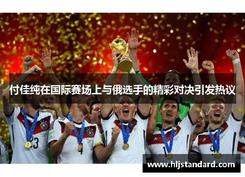 付佳纯在国际赛场上与俄选手的精彩对决引发热议