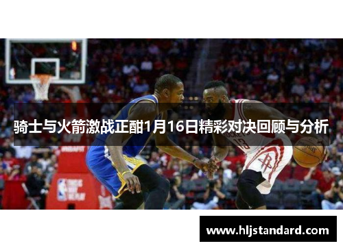 骑士与火箭激战正酣1月16日精彩对决回顾与分析