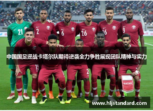 中国国足迎战卡塔尔队期待逆袭全力争胜展现团队精神与实力
